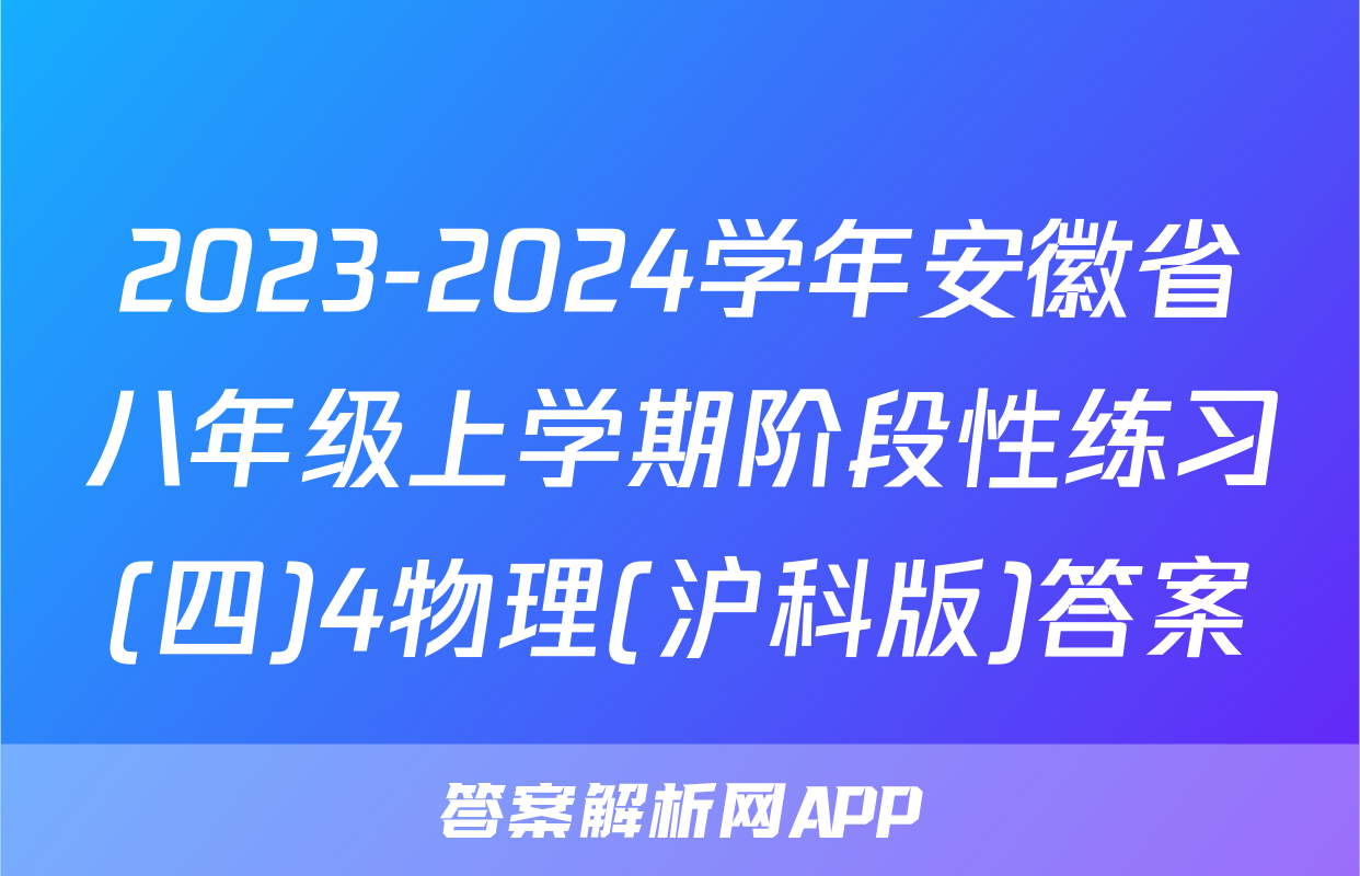 2023-2024学年安徽省八年级上学期阶段性练习(四)4物理(沪科版)答案