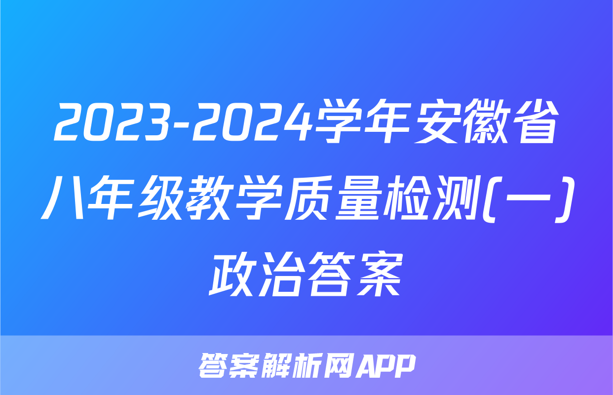 2023-2024学年安徽省八年级教学质量检测(一)政治答案
