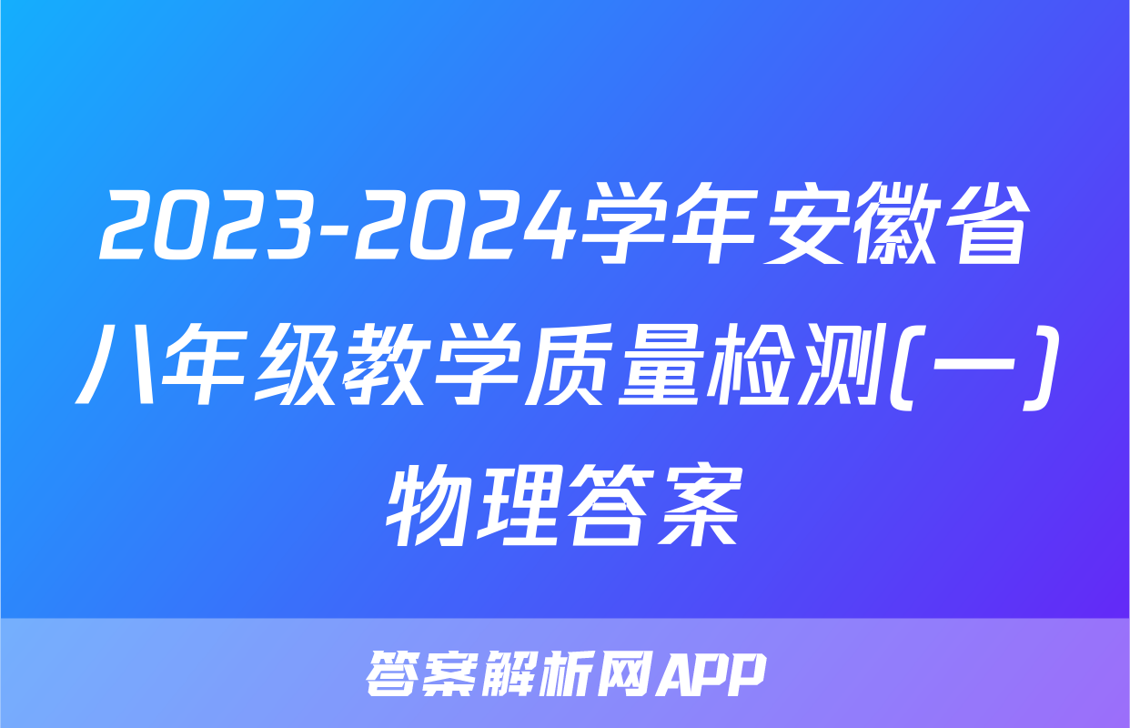 2023-2024学年安徽省八年级教学质量检测(一)物理答案