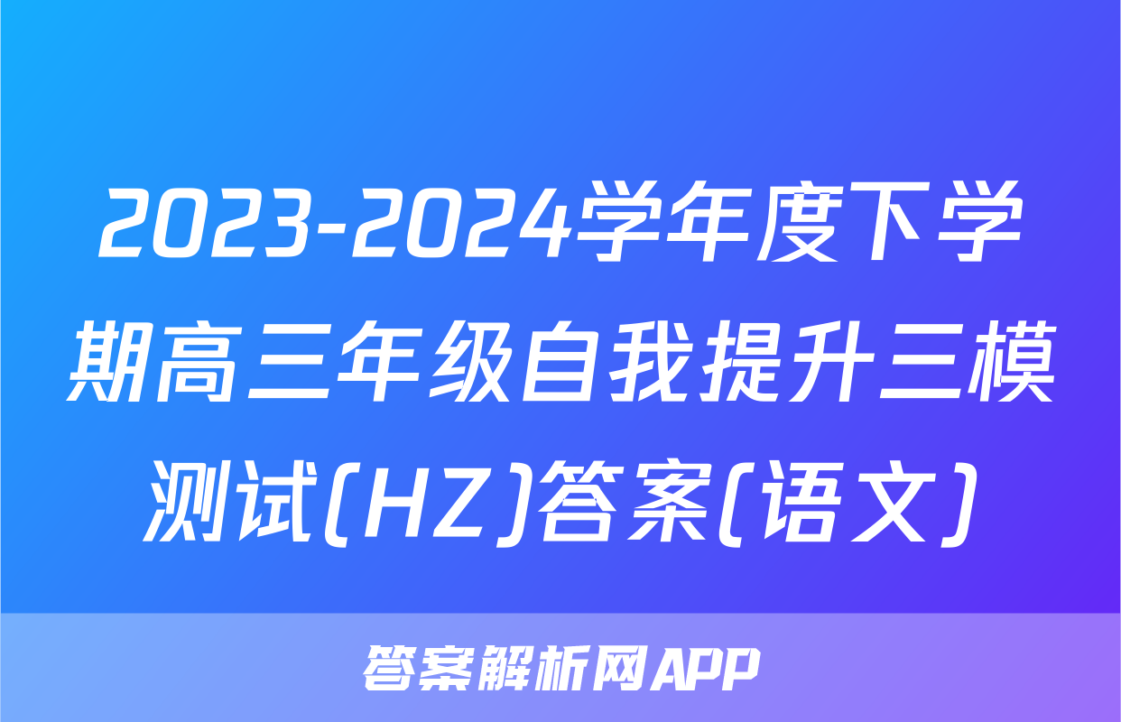 2023-2024学年度下学期高三年级自我提升三模测试(HZ)答案(语文)