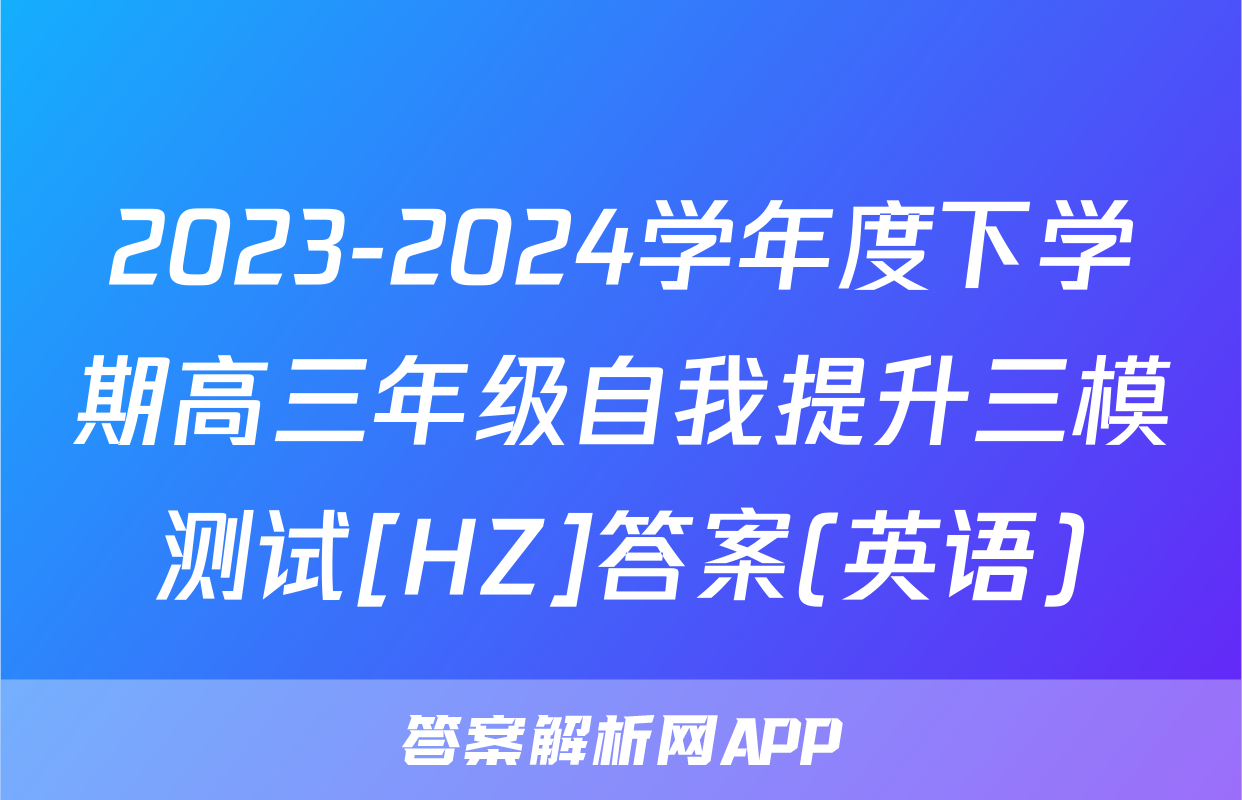 2023-2024学年度下学期高三年级自我提升三模测试[HZ]答案(英语)