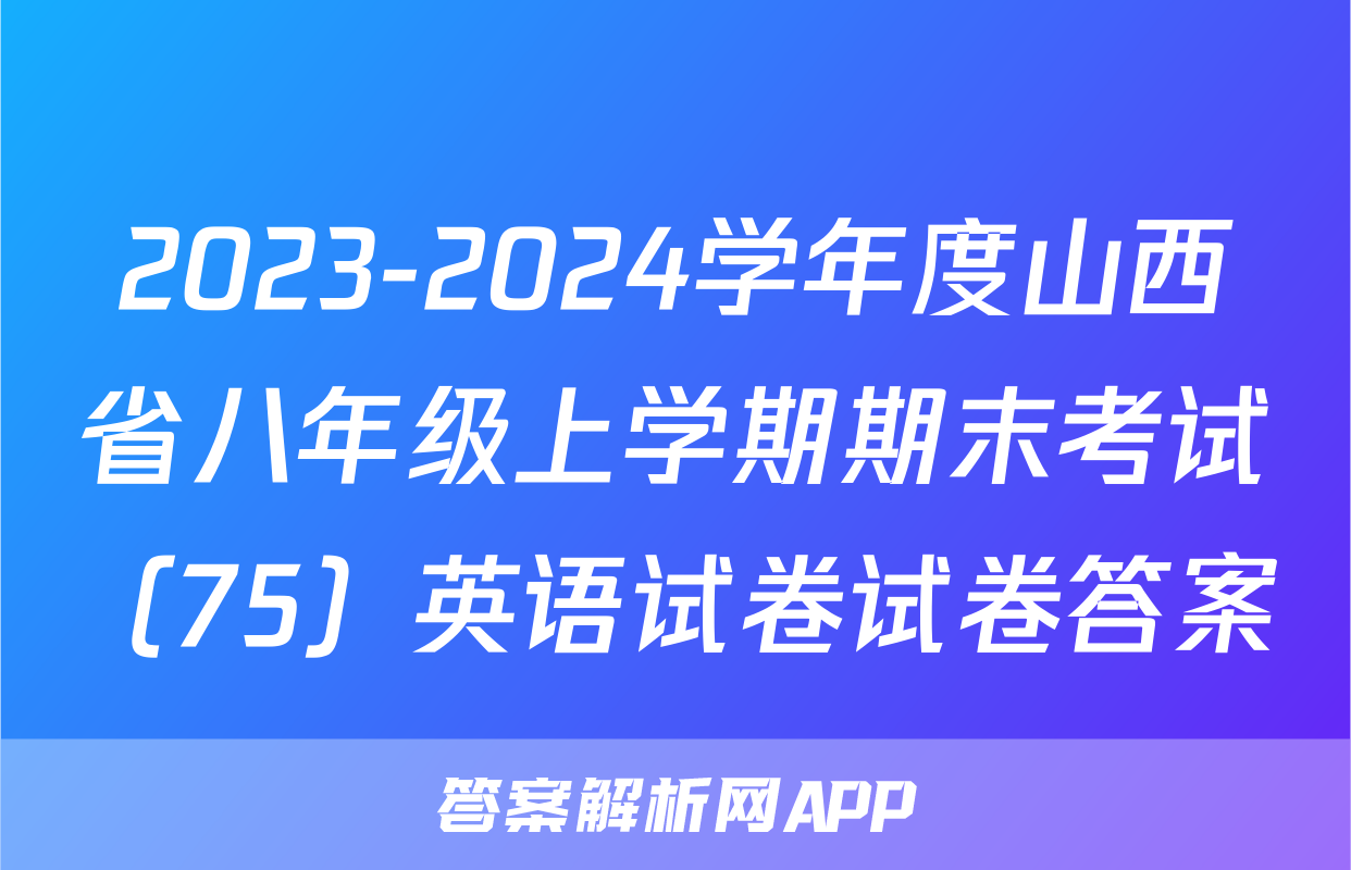 2023-2024学年度山西省八年级上学期期末考试（75）英语试卷试卷答案