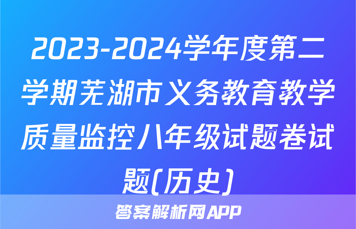 2023-2024学年度第二学期芜湖市义务教育教学质量监控八年级试题卷试题(历史)