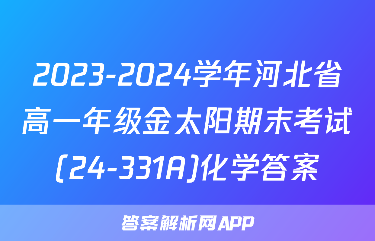 2023-2024学年河北省高一年级金太阳期末考试(24-331A)化学答案