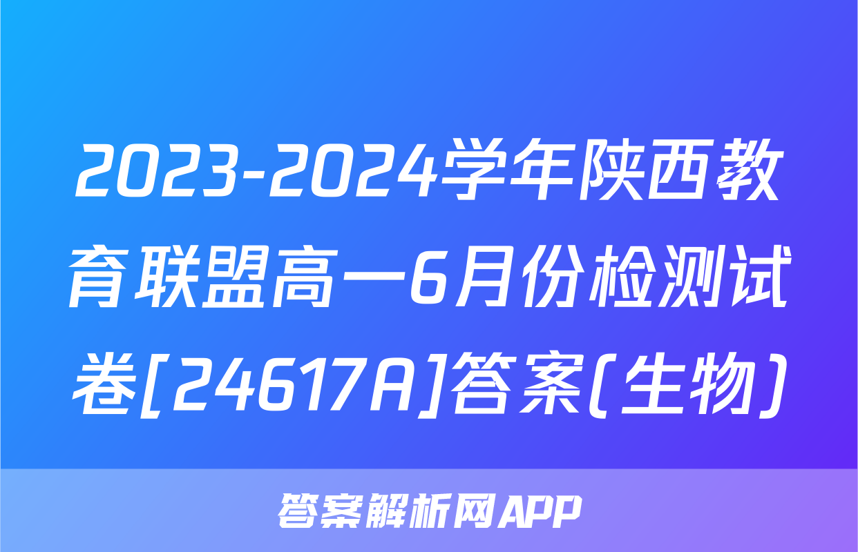 2023-2024学年陕西教育联盟高一6月份检测试卷[24617A]答案(生物)