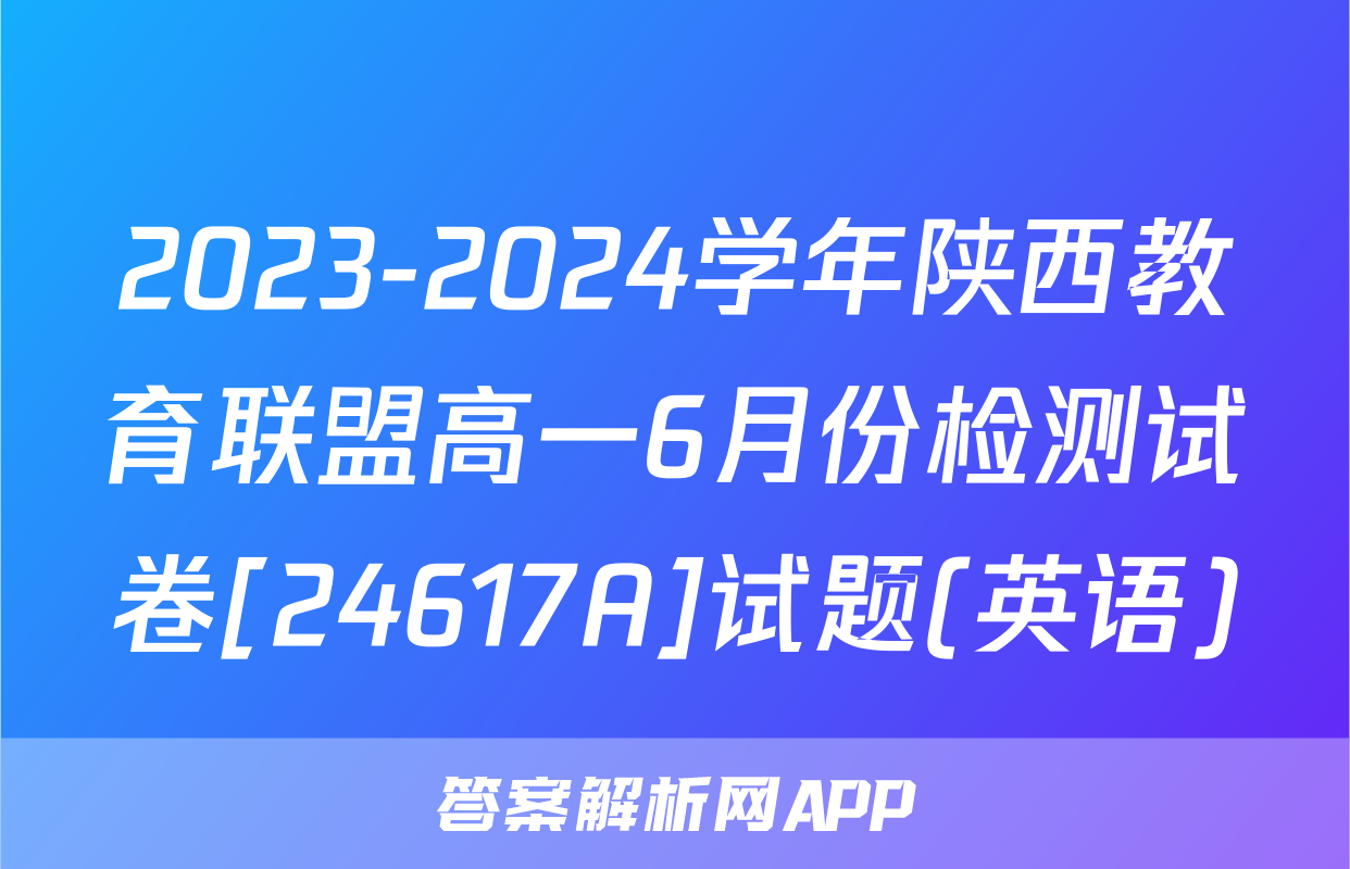 2023-2024学年陕西教育联盟高一6月份检测试卷[24617A]试题(英语)