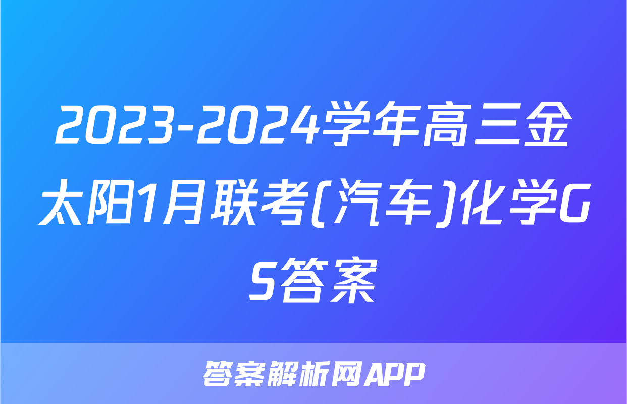 2023-2024学年高三金太阳1月联考(汽车)化学GS答案