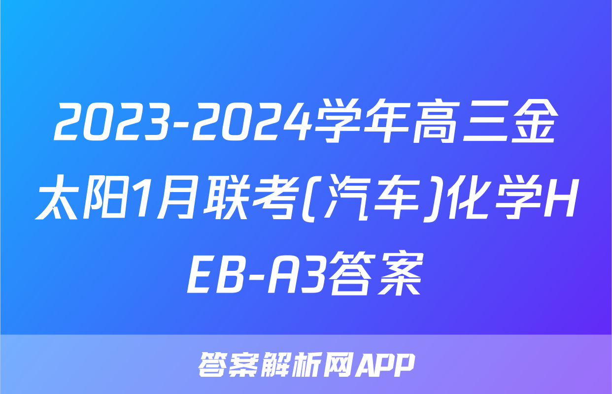 2023-2024学年高三金太阳1月联考(汽车)化学HEB-A3答案
