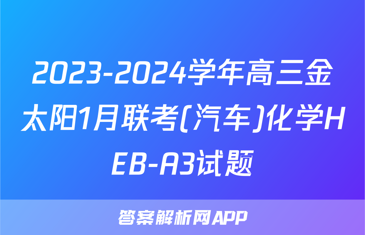2023-2024学年高三金太阳1月联考(汽车)化学HEB-A3试题