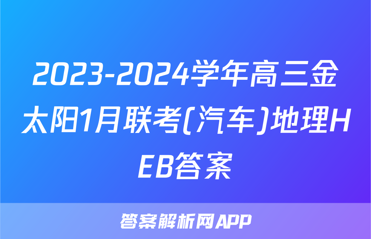 2023-2024学年高三金太阳1月联考(汽车)地理HEB答案