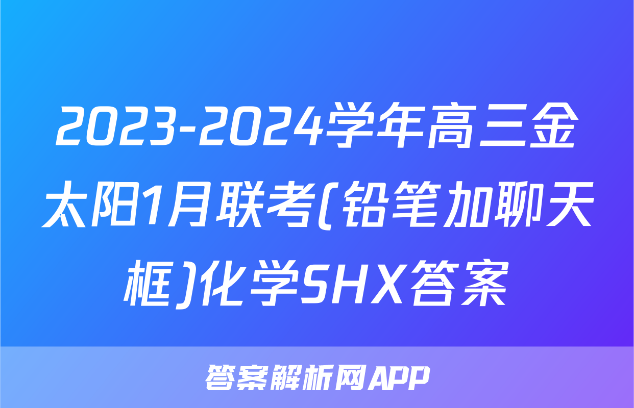 2023-2024学年高三金太阳1月联考(铅笔加聊天框)化学SHX答案