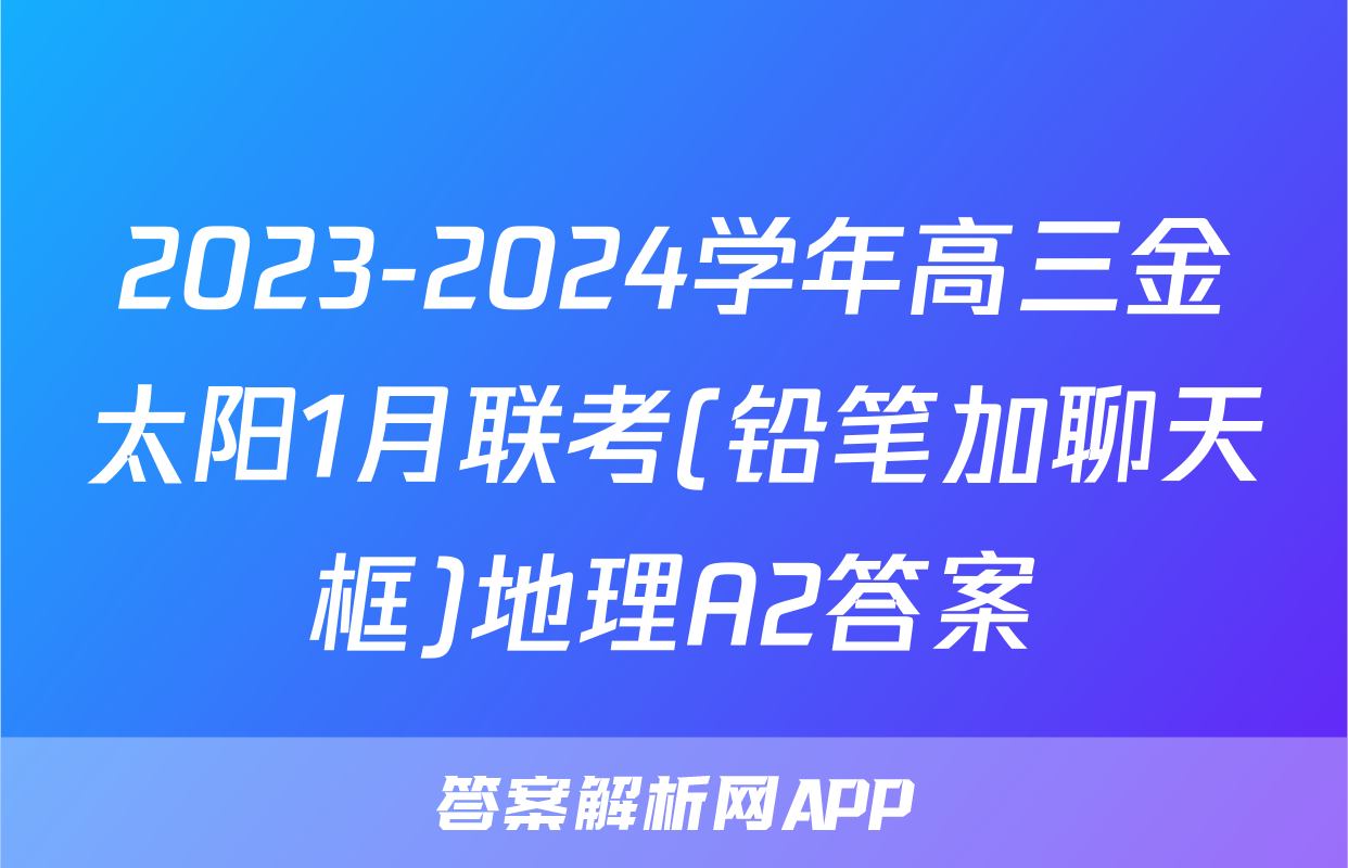 2023-2024学年高三金太阳1月联考(铅笔加聊天框)地理A2答案