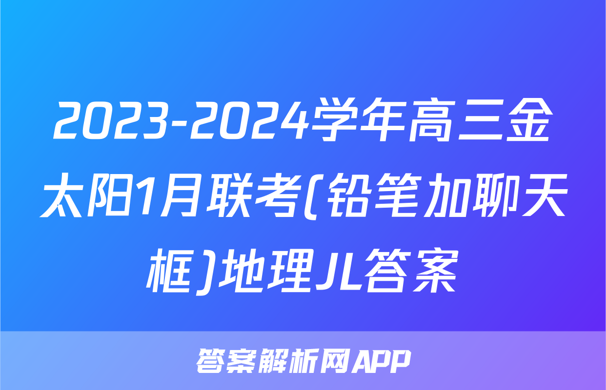 2023-2024学年高三金太阳1月联考(铅笔加聊天框)地理JL答案
