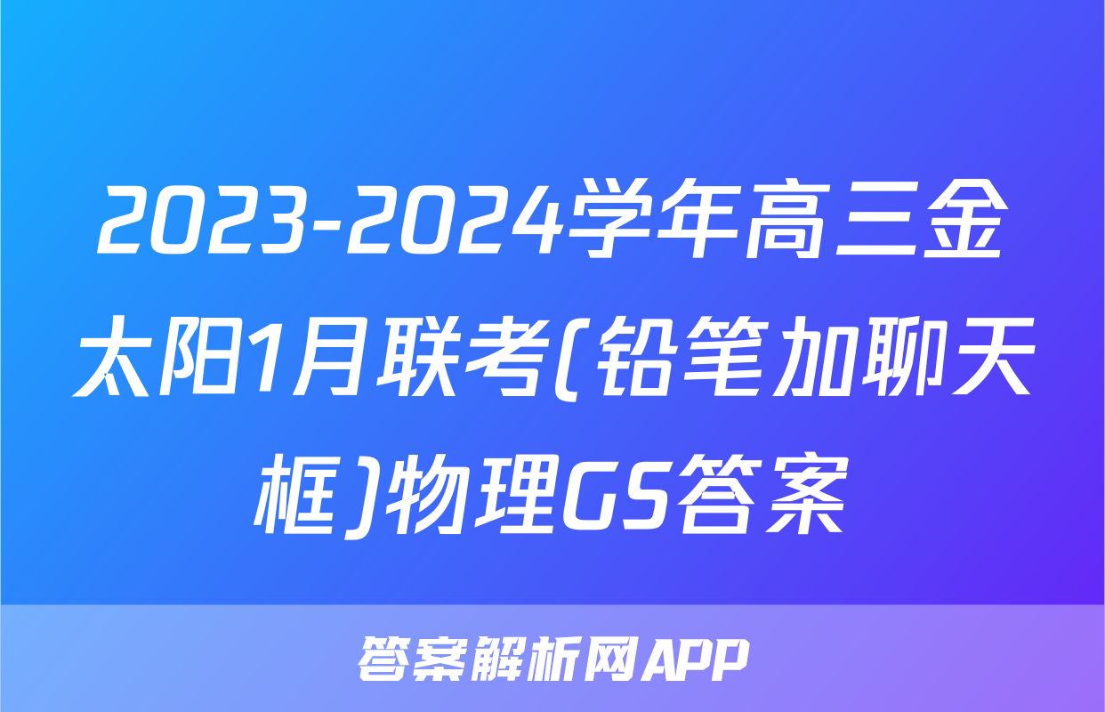 2023-2024学年高三金太阳1月联考(铅笔加聊天框)物理GS答案