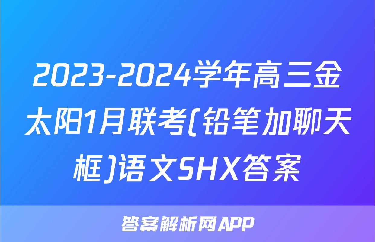 2023-2024学年高三金太阳1月联考(铅笔加聊天框)语文SHX答案