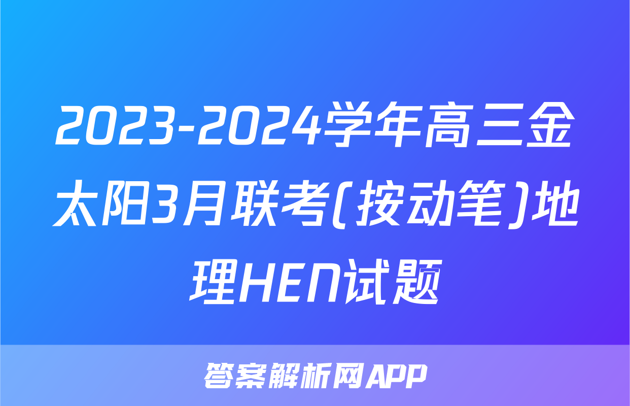 2023-2024学年高三金太阳3月联考(按动笔)地理HEN试题