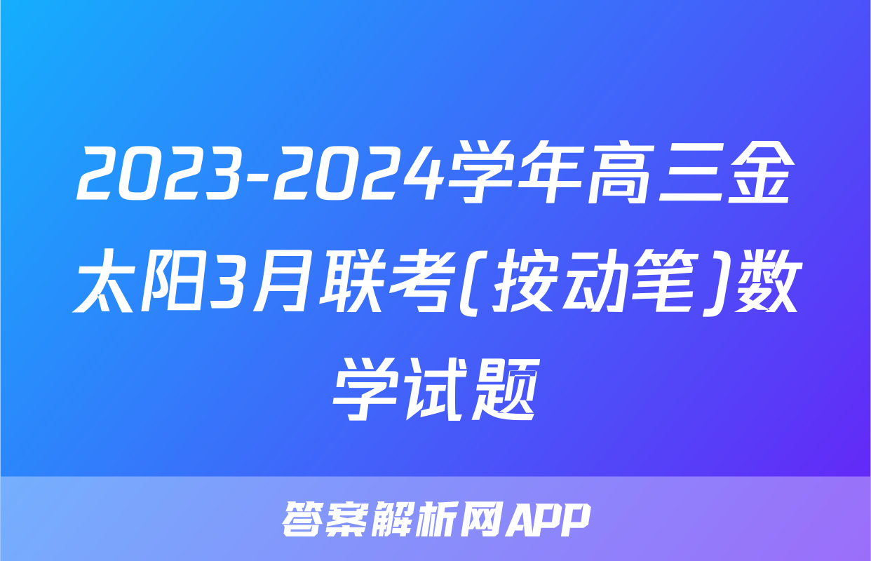 2023-2024学年高三金太阳3月联考(按动笔)数学试题