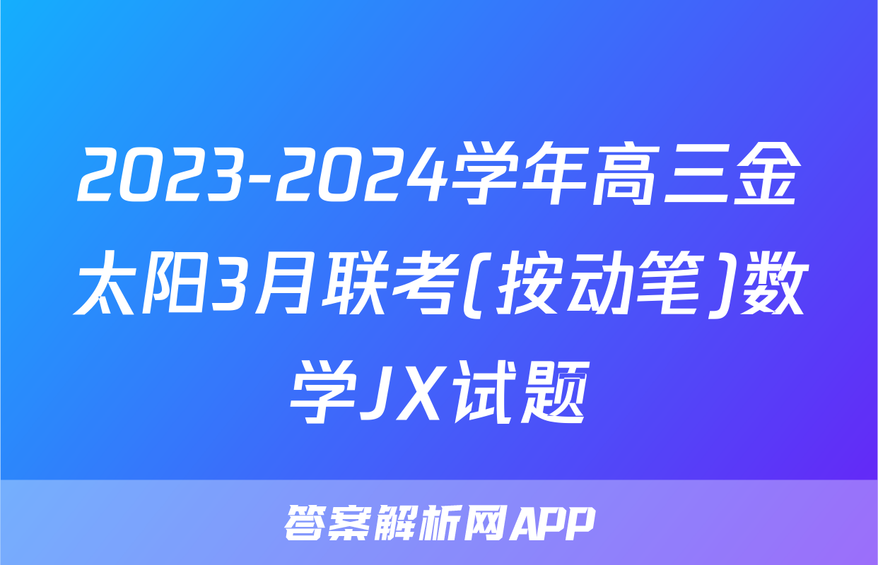 2023-2024学年高三金太阳3月联考(按动笔)数学JX试题