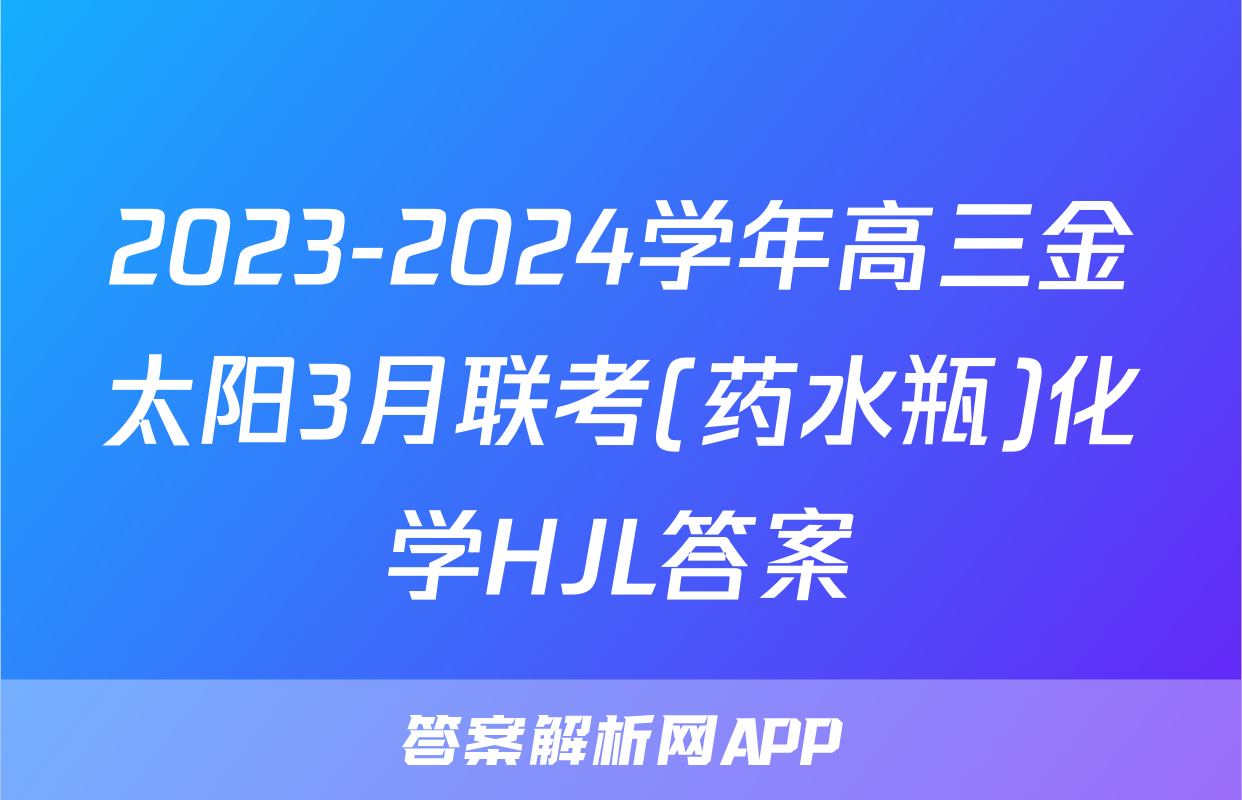 2023-2024学年高三金太阳3月联考(药水瓶)化学HJL答案