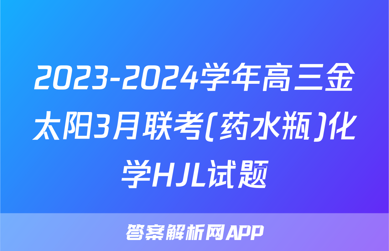 2023-2024学年高三金太阳3月联考(药水瓶)化学HJL试题