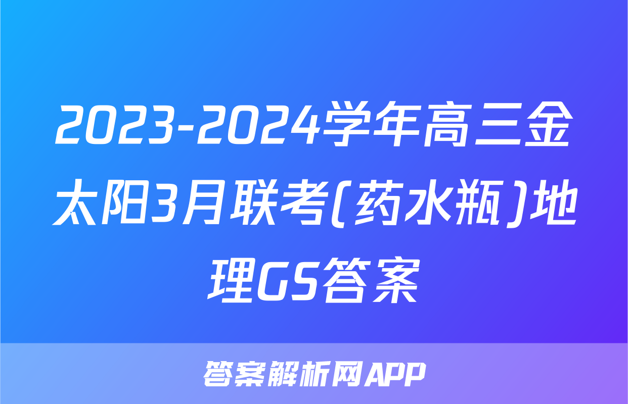 2023-2024学年高三金太阳3月联考(药水瓶)地理GS答案