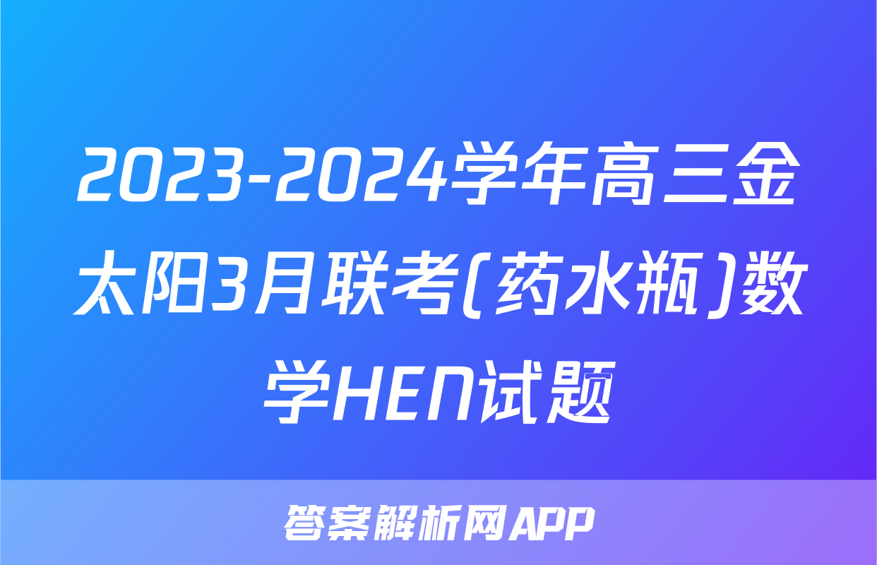 2023-2024学年高三金太阳3月联考(药水瓶)数学HEN试题