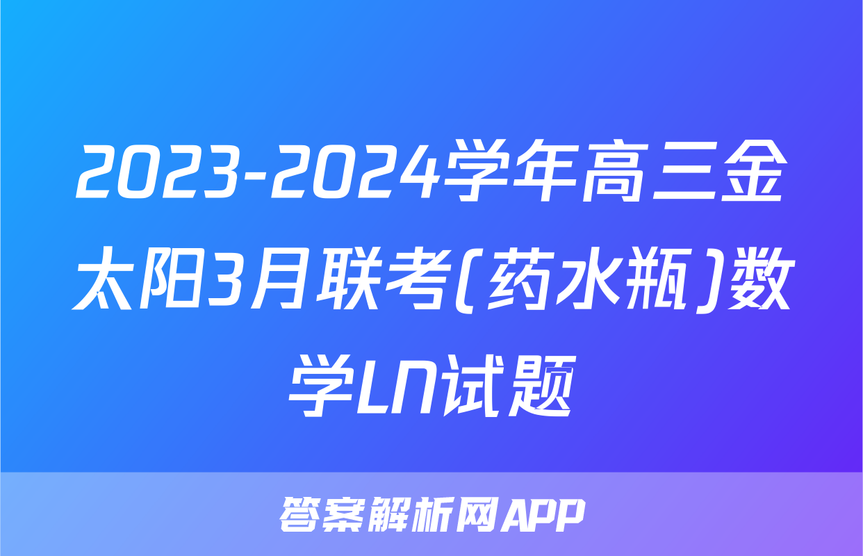 2023-2024学年高三金太阳3月联考(药水瓶)数学LN试题
