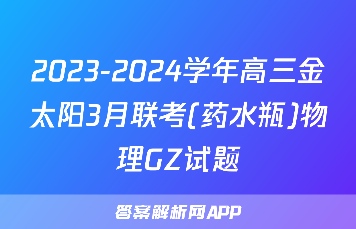 2023-2024学年高三金太阳3月联考(药水瓶)物理GZ试题