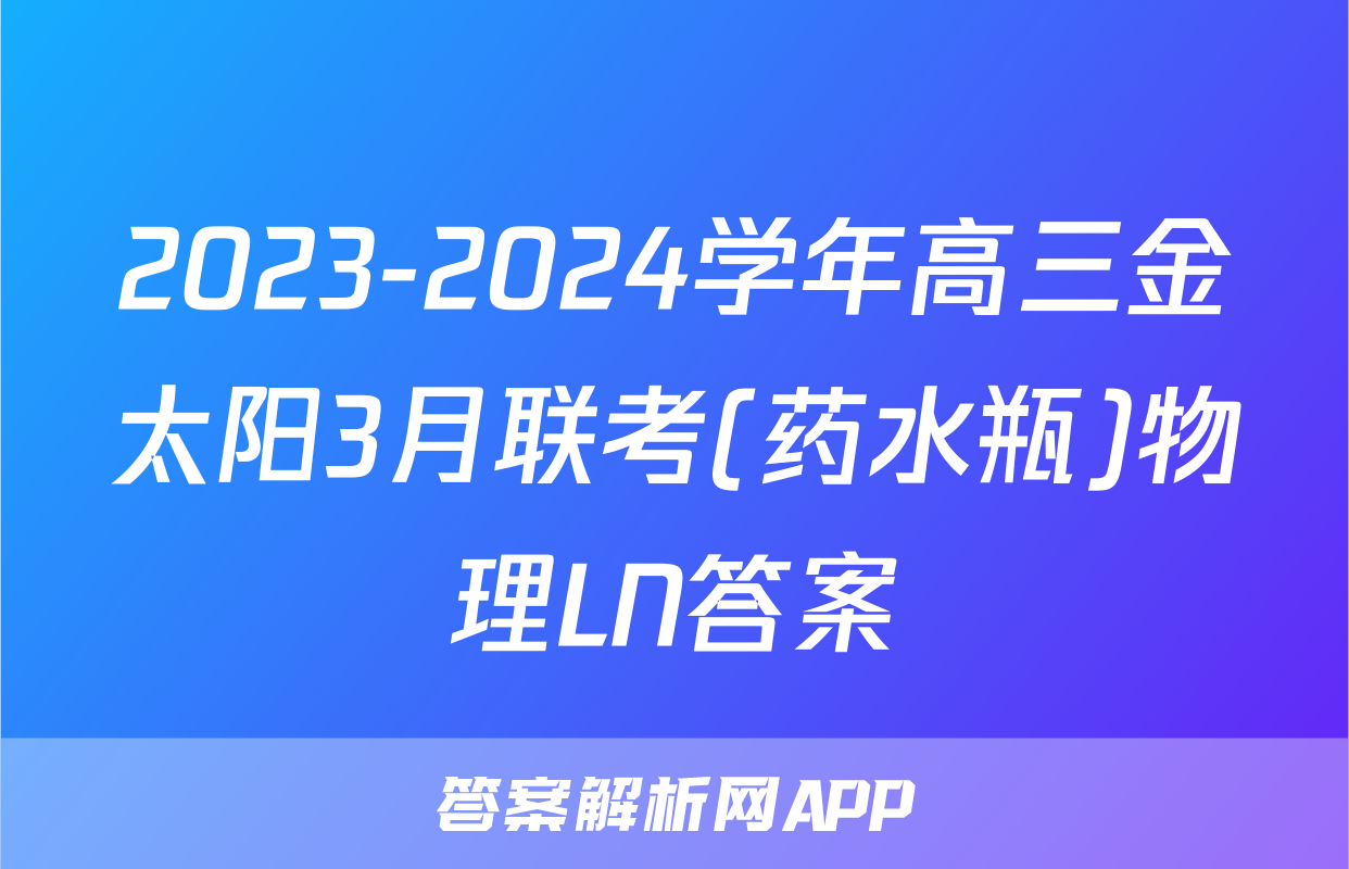 2023-2024学年高三金太阳3月联考(药水瓶)物理LN答案