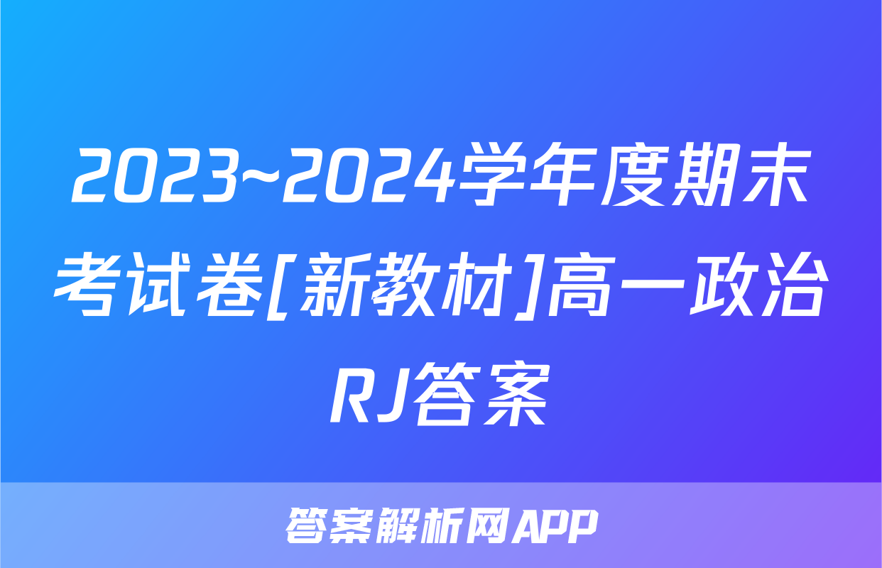 2023~2024学年度期末考试卷[新教材]高一政治RJ答案