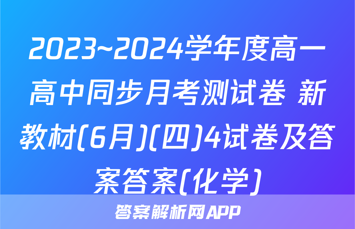 2023~2024学年度高一高中同步月考测试卷 新教材(6月)(四)4试卷及答案答案(化学)
