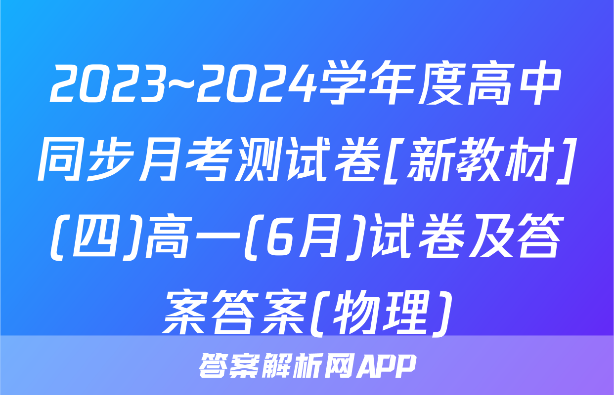 2023~2024学年度高中同步月考测试卷[新教材](四)高一(6月)试卷及答案答案(物理)