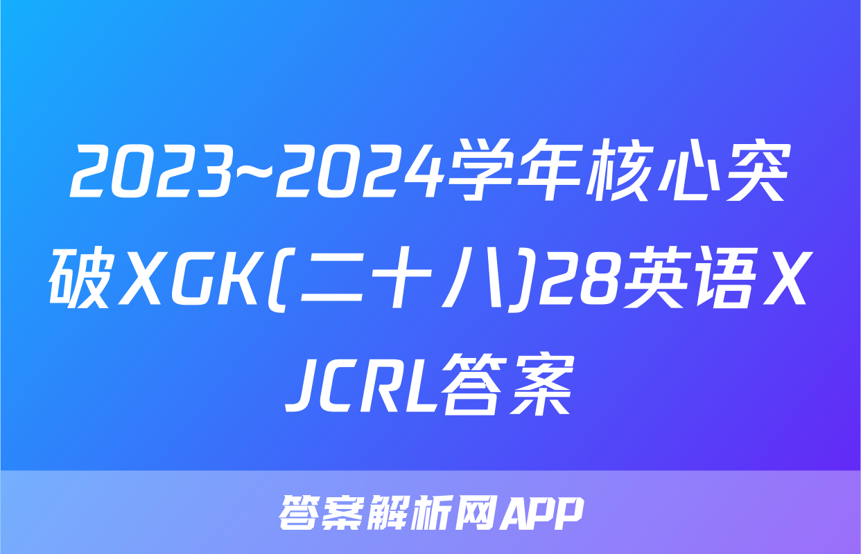 2023~2024学年核心突破XGK(二十八)28英语XJCRL答案