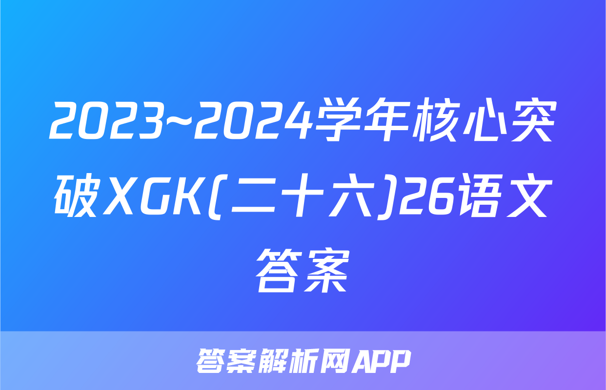 2023~2024学年核心突破XGK(二十六)26语文答案
