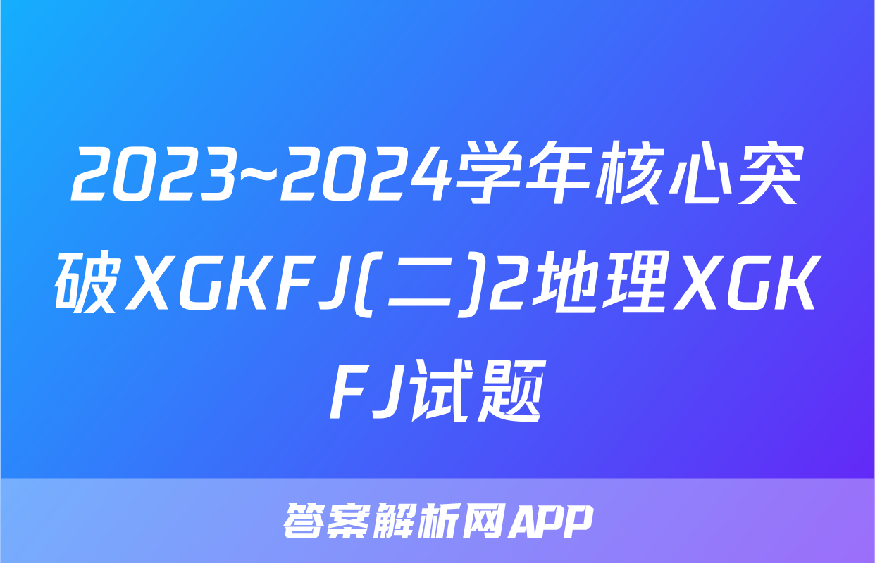 2023~2024学年核心突破XGKFJ(二)2地理XGKFJ试题