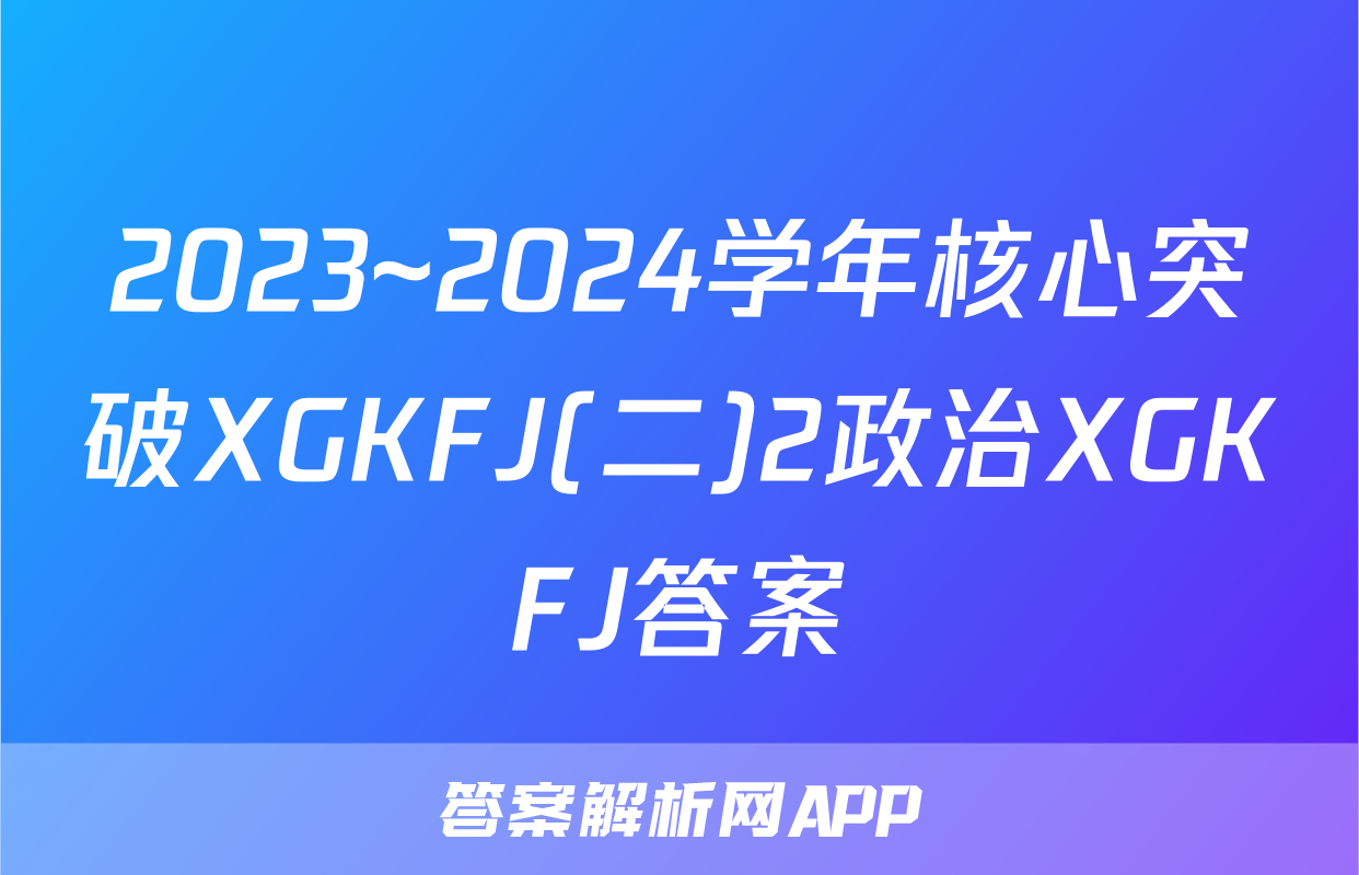 2023~2024学年核心突破XGKFJ(二)2政治XGKFJ答案