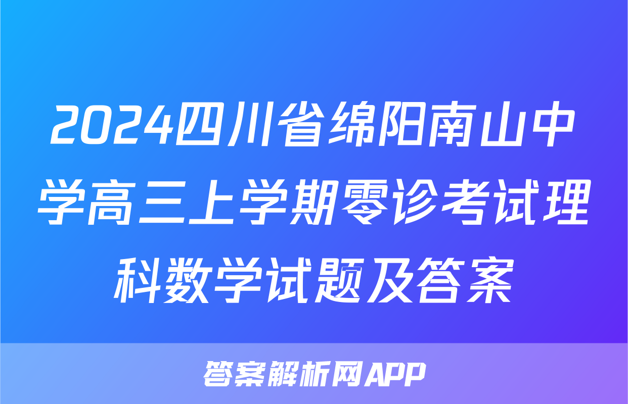 2024四川省绵阳南山中学高三上学期零诊考试理科数学试题及答案
