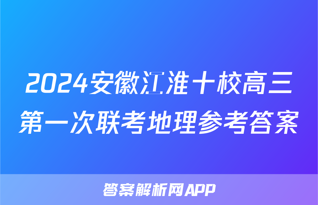 2024安徽江淮十校高三第一次联考地理参考答案