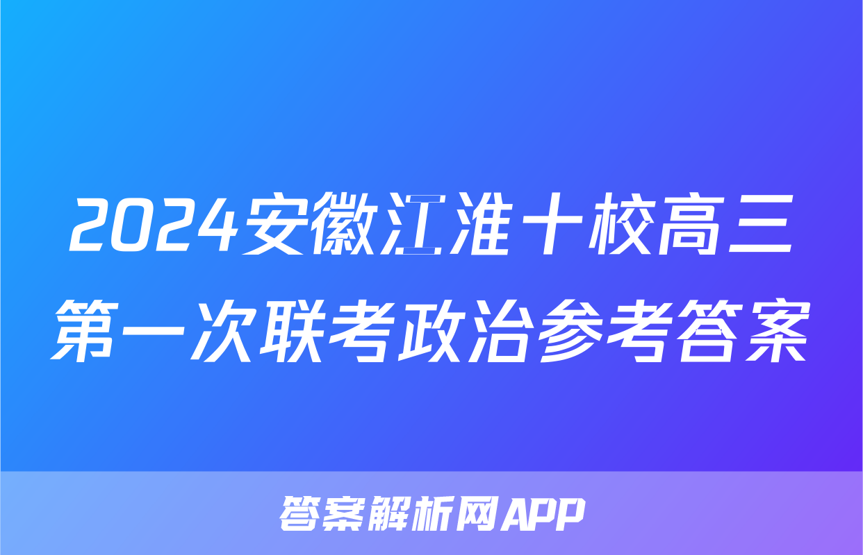 2024安徽江淮十校高三第一次联考政治参考答案