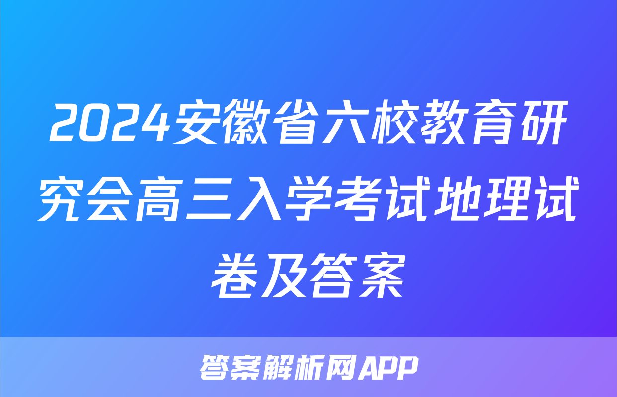 2024安徽省六校教育研究会高三入学考试地理试卷及答案