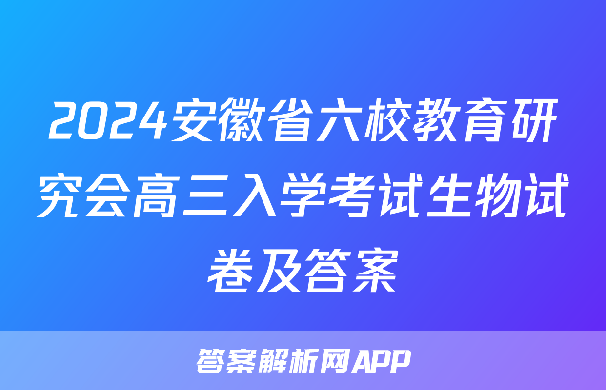 2024安徽省六校教育研究会高三入学考试生物试卷及答案