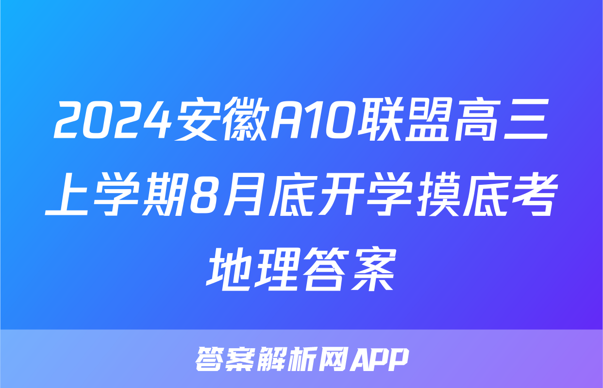 2024安徽A10联盟高三上学期8月底开学摸底考地理答案