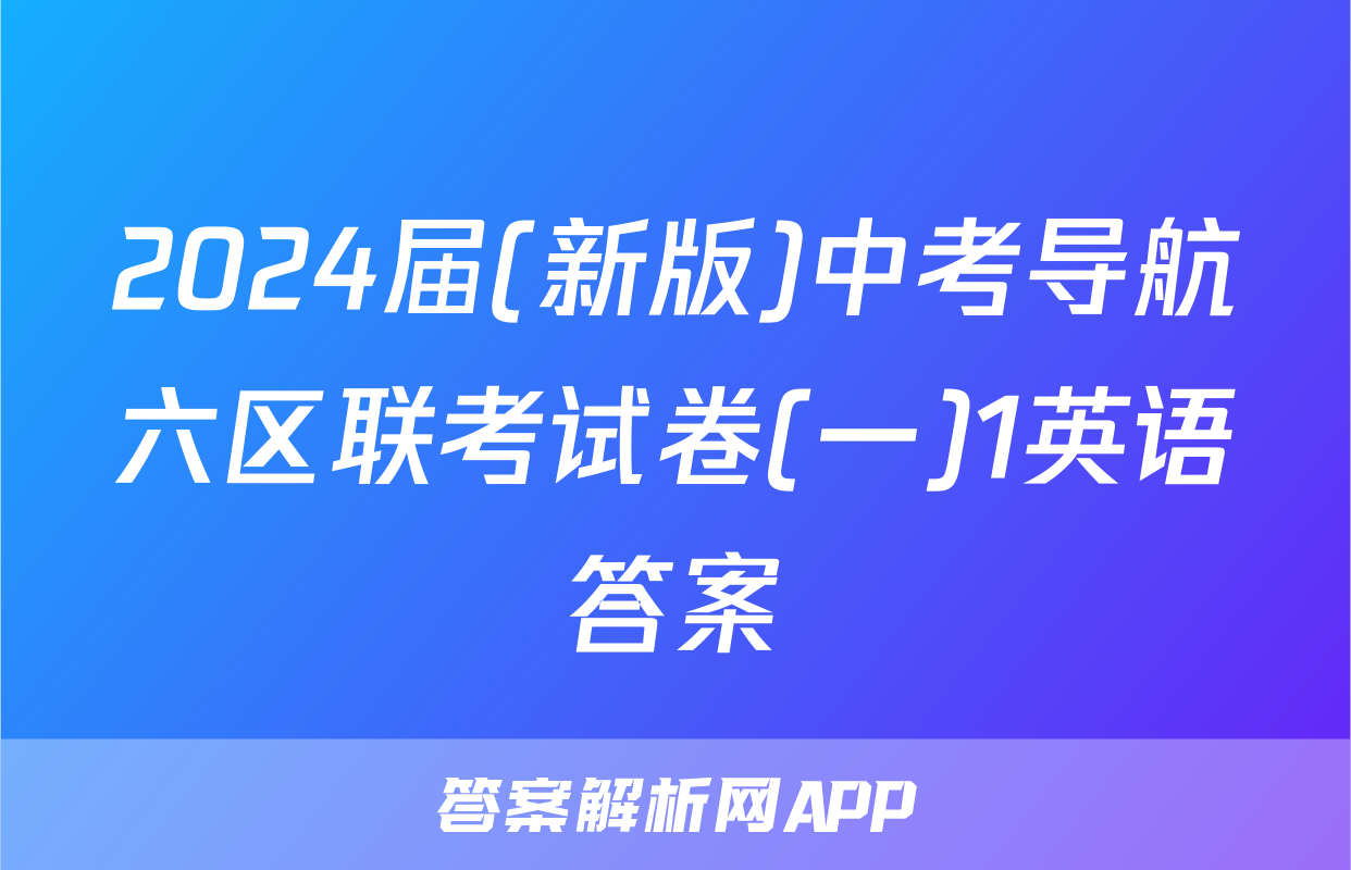 2024届(新版)中考导航六区联考试卷(一)1英语答案