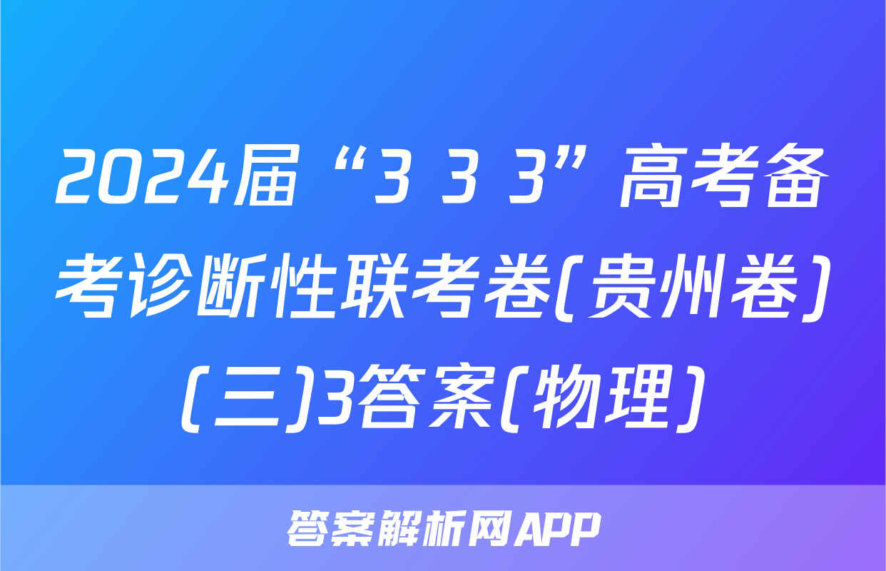 2024届“3+3+3”高考备考诊断性联考卷(贵州卷)(三)3答案(物理)