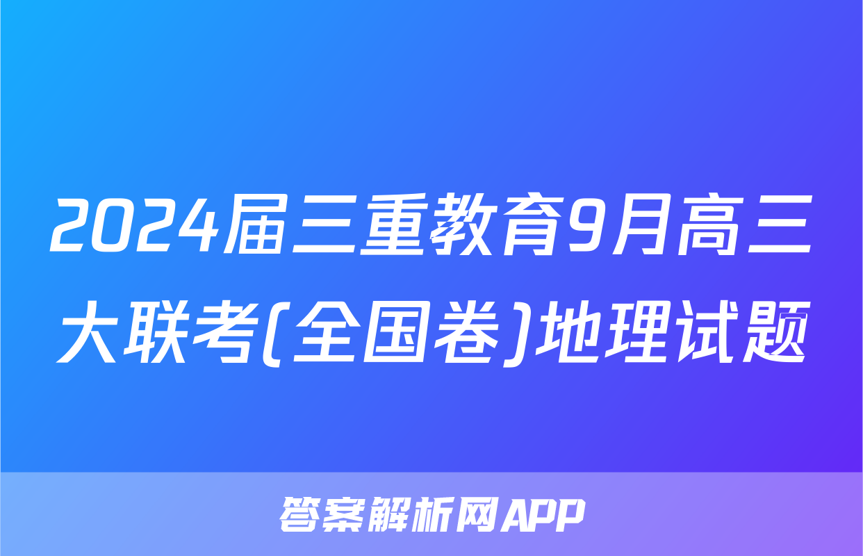 2024届三重教育9月高三大联考(全国卷)地理试题