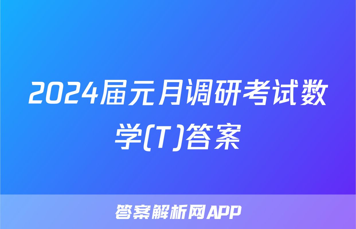 2024届元月调研考试数学(T)答案