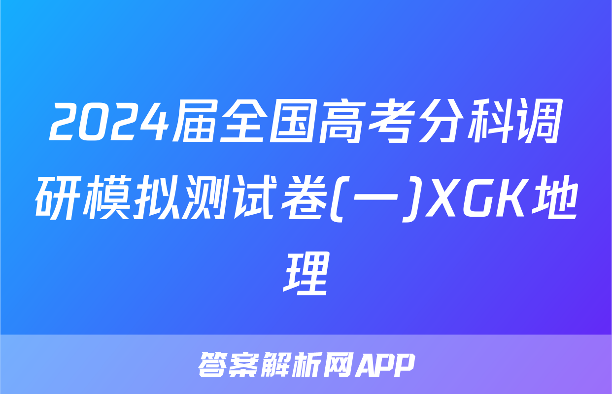 2024届全国高考分科调研模拟测试卷(一)XGK地理