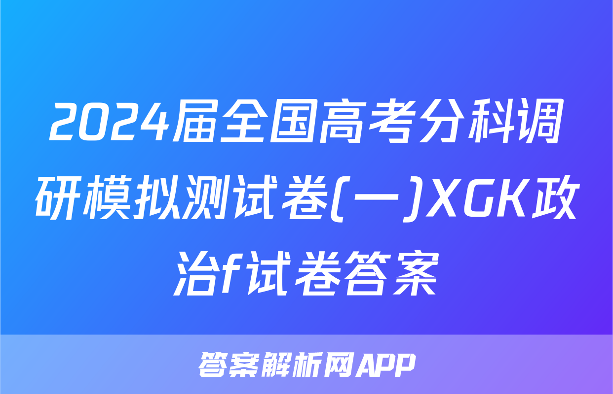 2024届全国高考分科调研模拟测试卷(一)XGK政治f试卷答案