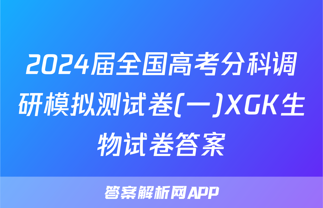 2024届全国高考分科调研模拟测试卷(一)XGK生物试卷答案