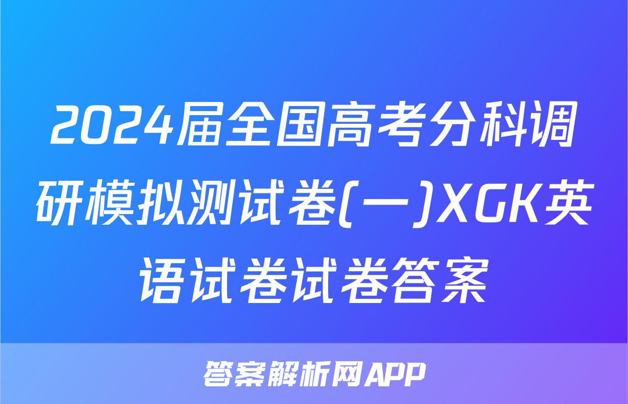 2024届全国高考分科调研模拟测试卷(一)XGK英语试卷试卷答案